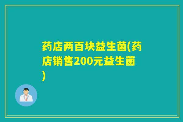 药店两百块益生菌(药店销售200元益生菌)