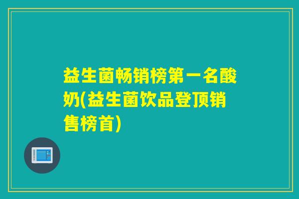 益生菌畅销榜第一名酸奶(益生菌饮品登顶销售榜首)