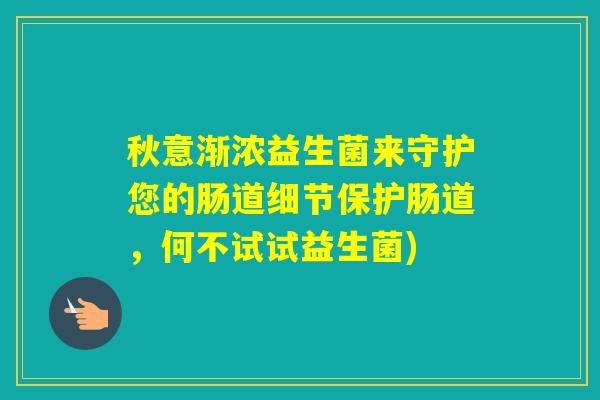 秋意渐浓益生菌来守护您的肠道细节保护肠道，何不试试益生菌)
