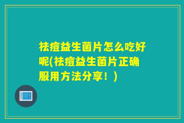 祛痘益生菌片怎么吃好呢(祛痘益生菌片正确服用方法分享！)