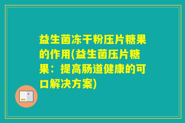 益生菌冻干粉压片糖果的作用(益生菌压片糖果：提高肠道健康的可口解决方案)