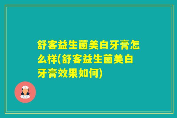 舒客益生菌美白牙膏怎么样(舒客益生菌美白牙膏效果如何)