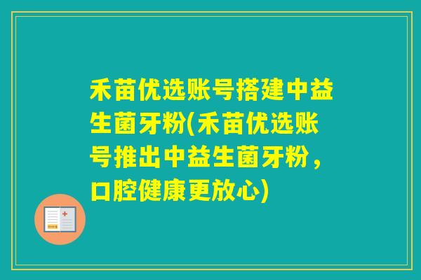 禾苗优选账号搭建中益生菌牙粉(禾苗优选账号推出中益生菌牙粉，口腔健康更放心)