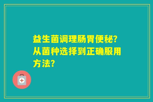 益生菌调理肠胃？从菌种选择到正确服用方法？