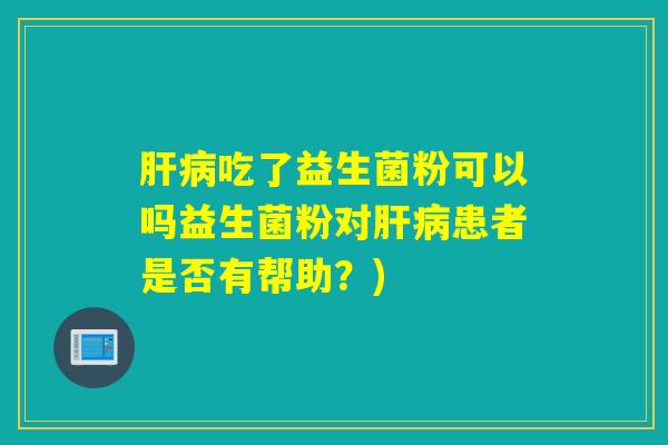 吃了益生菌粉可以吗益生菌粉对患者是否有帮助？)