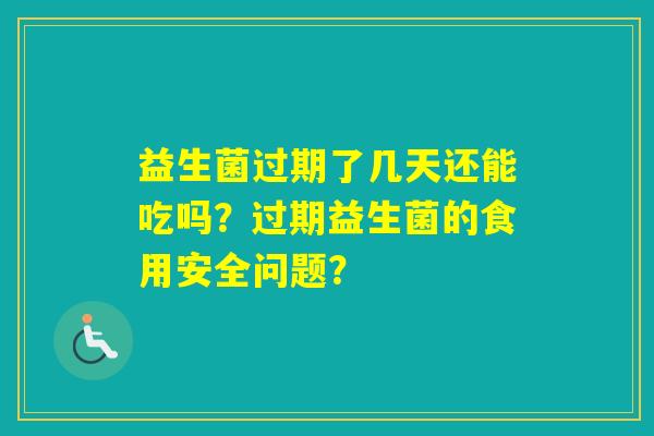 益生菌过期了几天还能吃吗？过期益生菌的食用安全问题？
