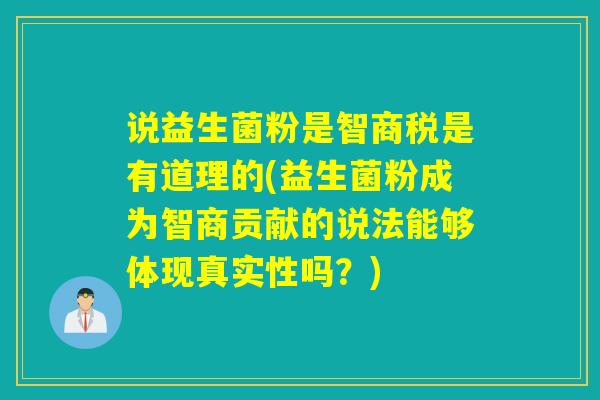 说益生菌粉是智商税是有道理的(益生菌粉成为智商贡献的说法能够体现真实性吗？)