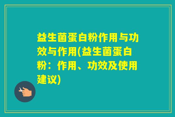 益生菌蛋白粉作用与功效与作用(益生菌蛋白粉：作用、功效及使用建议)