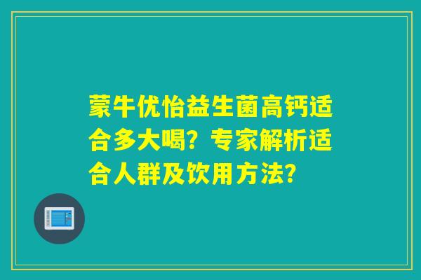 蒙牛优怡益生菌高钙适合多大喝？专家解析适合人群及饮用方法？