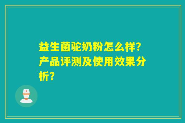 益生菌驼奶粉怎么样？产品评测及使用效果分析？