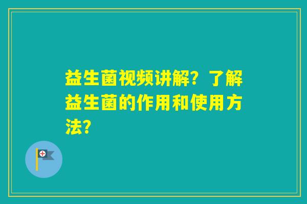 益生菌视频讲解?了解益生菌的作用和使用方法? 益生菌视频讲解?了解益生菌的作用和使用方法?