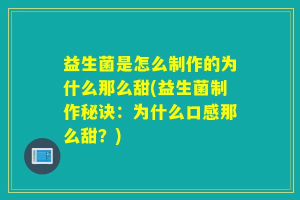 益生菌是怎么制作的为什么那么甜(益生菌制作秘诀：为什么口感那么甜？)