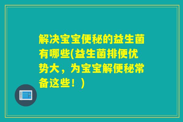 解决宝宝的益生菌有哪些(益生菌排便优势大，为宝宝解常备这些！)
