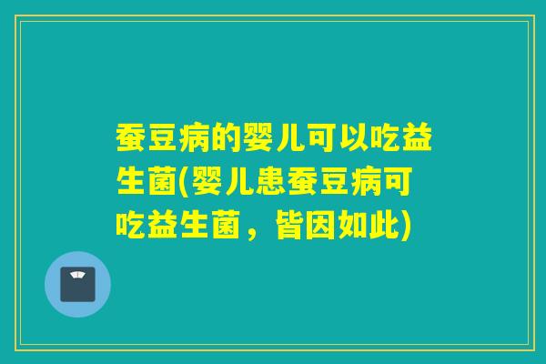 蚕豆的婴儿可以吃益生菌(婴儿患蚕豆可吃益生菌，皆因如此)