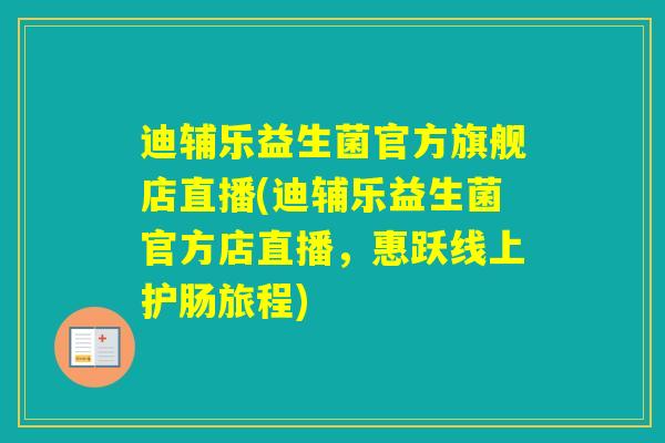 迪辅乐益生菌官方旗舰店直播(迪辅乐益生菌官方店直播，惠跃线上护肠旅程)