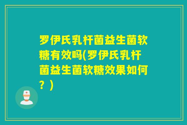 罗伊氏乳杆菌益生菌软糖有效吗(罗伊氏乳杆菌益生菌软糖效果如何？)