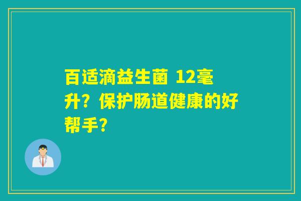 百适滴益生菌 12毫升？保护肠道健康的好帮手？