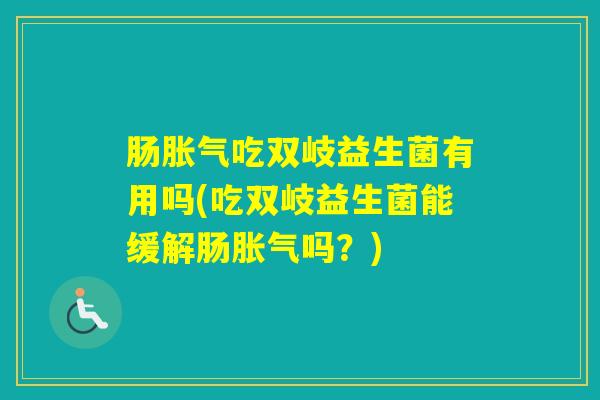 肠吃双岐益生菌有用吗(吃双岐益生菌能缓解肠吗？)