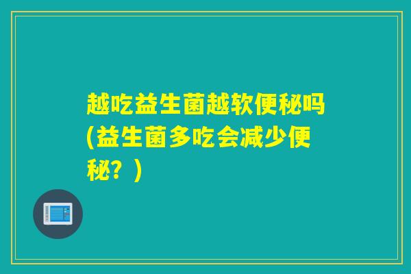 越吃益生菌越软吗(益生菌多吃会减少？)