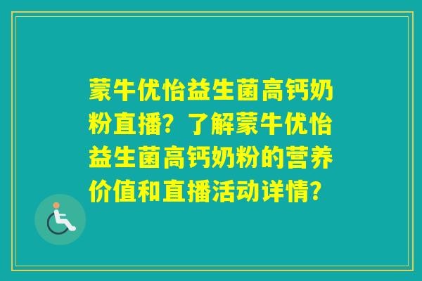 蒙牛优怡益生菌高钙奶粉直播？了解蒙牛优怡益生菌高钙奶粉的营养价值和直播活动详情？