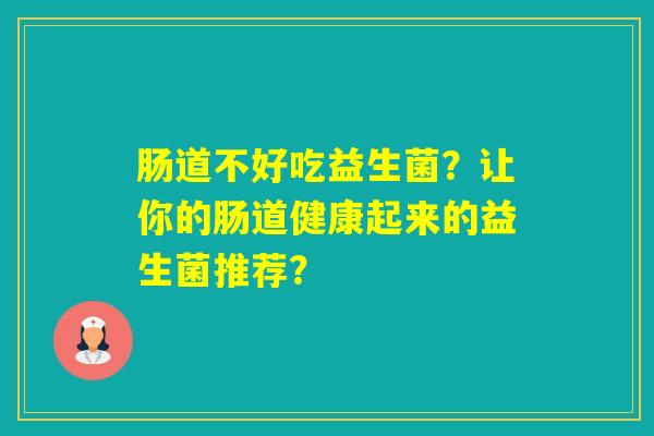肠道不好吃益生菌？让你的肠道健康起来的益生菌推荐？