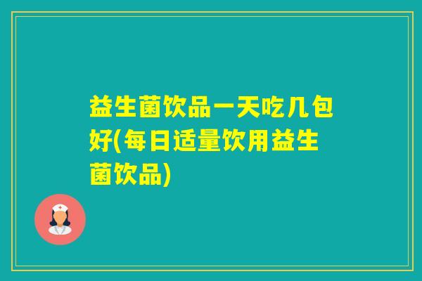 益生菌饮品一天吃几包好(每日适量饮用益生菌饮品) 益生菌饮品一天吃几包好(每日适量饮用益生菌饮品)