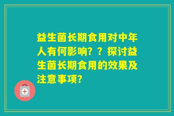 益生菌长期食用对中年人有何影响??探讨益生菌长期食用的效果及注意事项? 益生菌长期食用对中年人有何影响??探讨益生菌长期食用的效果及注意事项?