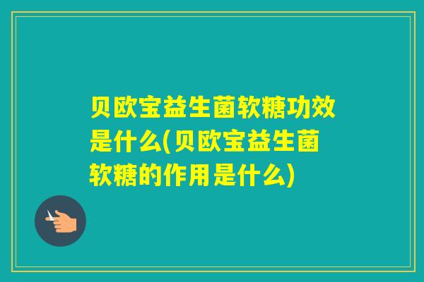 贝欧宝益生菌软糖功效是什么(贝欧宝益生菌软糖的作用是什么) 贝欧宝益生菌软糖功效是什么(贝欧宝益生菌软糖的作用是什么)