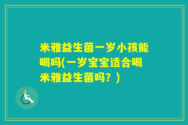 米雅益生菌一岁小孩能喝吗(一岁宝宝适合喝米雅益生菌吗？)