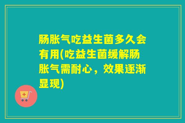肠吃益生菌多久会有用(吃益生菌缓解肠需耐心，效果逐渐显现)
