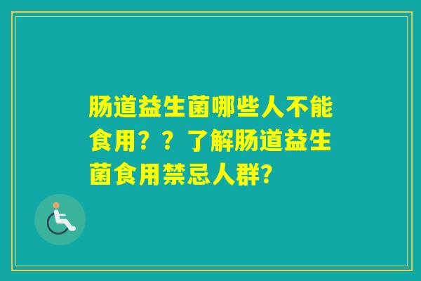 肠道益生菌哪些人不能食用？？了解肠道益生菌食用禁忌人群？
