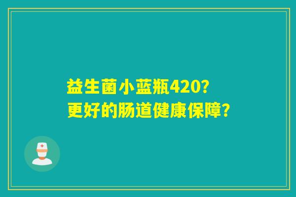 益生菌小蓝瓶420？更好的肠道健康保障？