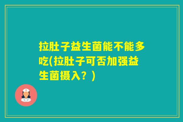 拉肚子益生菌能不能多吃(拉肚子可否加强益生菌摄入？)