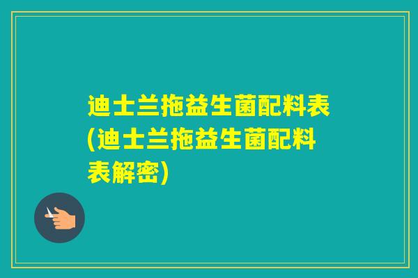迪士兰拖益生菌配料表(迪士兰拖益生菌配料表解密)