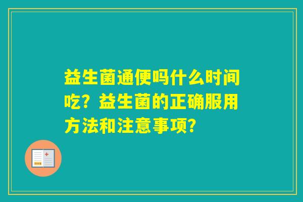 益生菌通便吗什么时间吃？益生菌的正确服用方法和注意事项？