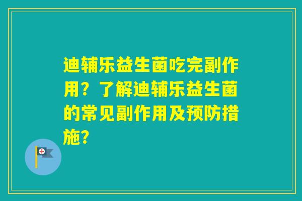 迪辅乐益生菌吃完副作用?了解迪辅乐益生菌的常见副作用及措施? 迪辅乐益生菌吃完副作用?了解迪辅乐益生菌的常见副作用及措施?