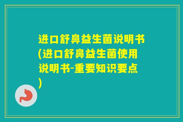 进口舒鼻益生菌说明书(进口舒鼻益生菌使用说明书-重要知识要点)