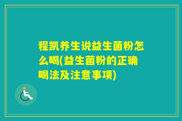 程凯养生说益生菌粉怎么喝(益生菌粉的正确喝法及注意事项) 程凯养生说益生菌粉怎么喝(益生菌粉的正确喝法及注意事项)