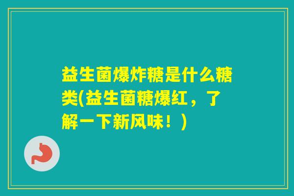 益生菌爆炸糖是什么糖类(益生菌糖爆红，了解一下新风味！)