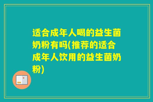 适合成年人喝的益生菌奶粉有吗(推荐的适合成年人饮用的益生菌奶粉)