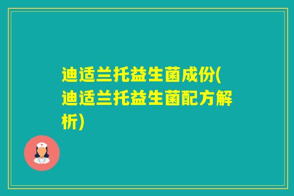 迪适兰托益生菌成份(迪适兰托益生菌配方解析)