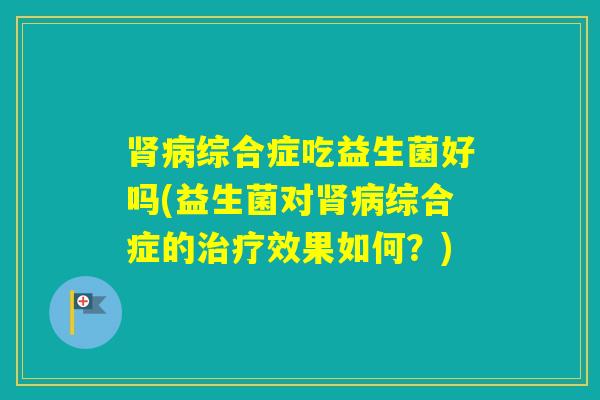 综合症吃益生菌好吗(益生菌对综合症的效果如何?) 综合症吃益生菌好吗(益生菌对综合症的效果如何?)