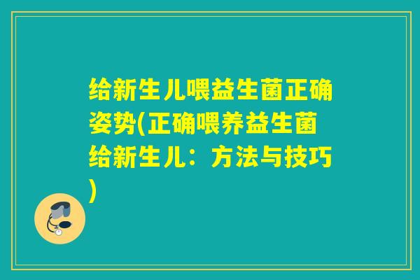 给新生儿喂益生菌正确姿势(正确喂养益生菌给新生儿:方法与技巧) 给新生儿喂益生菌正确姿势(正确喂养益生菌给新生儿:方法与技巧)