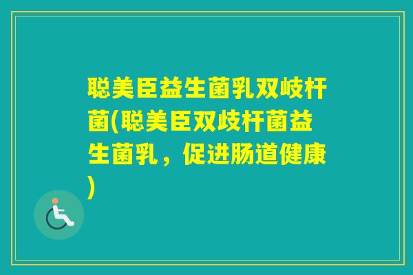 聪美臣益生菌乳双岐杆菌(聪美臣双歧杆菌益生菌乳，促进肠道健康)