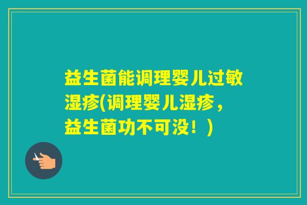益生菌能调理婴儿(调理婴儿，益生菌功不可没！)