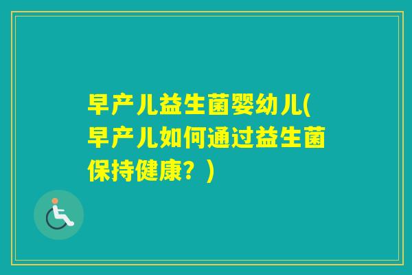 早产儿益生菌婴幼儿(早产儿如何通过益生菌保持健康？)