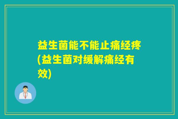 益生菌能不能经疼(益生菌对缓解痛经有效) 益生菌能不能经疼(益生菌对缓解痛经有效)