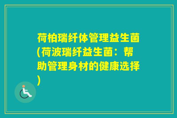 荷柏瑞纤体管理益生菌(荷波瑞纤益生菌:帮助管理身材的健康选择) 荷柏瑞纤体管理益生菌(荷波瑞纤益生菌:帮助管理身材的健康选择)