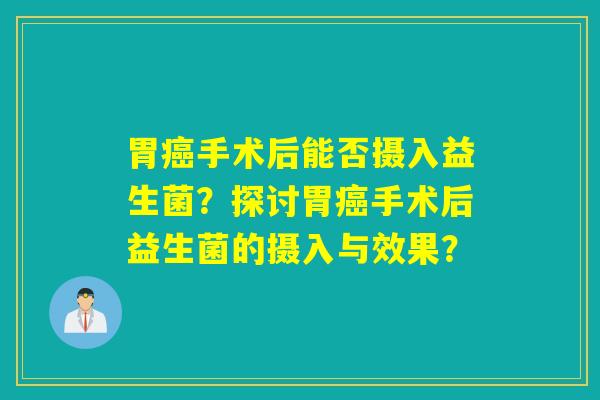 胃手术后能否摄入益生菌？探讨胃手术后益生菌的摄入与效果？