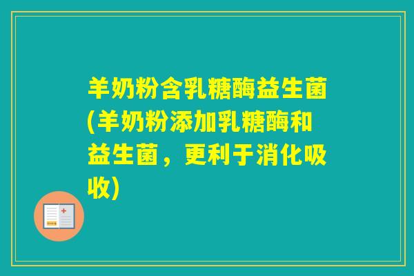 羊奶粉含乳糖酶益生菌(羊奶粉添加乳糖酶和益生菌,更利于消化吸收) 羊奶粉含乳糖酶益生菌(羊奶粉添加乳糖酶和益生菌,更利于消化吸收)